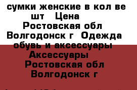 сумки женские в кол-ве 2 шт › Цена ­ 600 - Ростовская обл., Волгодонск г. Одежда, обувь и аксессуары » Аксессуары   . Ростовская обл.,Волгодонск г.